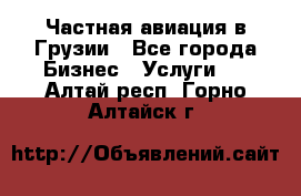 Частная авиация в Грузии - Все города Бизнес » Услуги   . Алтай респ.,Горно-Алтайск г.